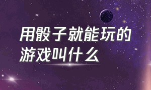 用骰子就能玩的游戏叫什么