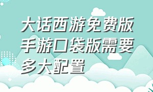 大话西游免费版手游口袋版需要多大配置