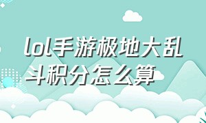 lol手游极地大乱斗积分怎么算