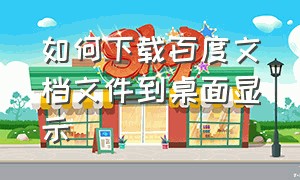 如何下载百度文档文件到桌面显示