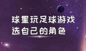 球星玩足球游戏选自己的角色