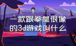 一款跟拳皇很像的3d游戏叫什么