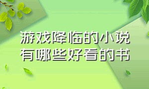 游戏降临的小说有哪些好看的书