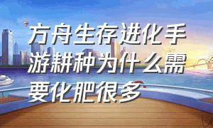 方舟生存进化手游耕种为什么需要化肥很多