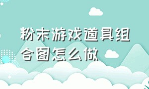 粉末游戏道具组合图怎么做