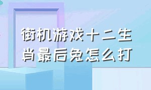 街机游戏十二生肖最后兔怎么打