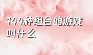 144种组合的游戏叫什么