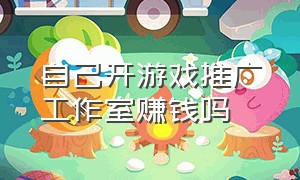 自己开游戏推广工作室赚钱吗