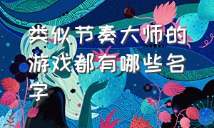 类似节奏大师的游戏都有哪些名字