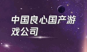 中国良心国产游戏公司