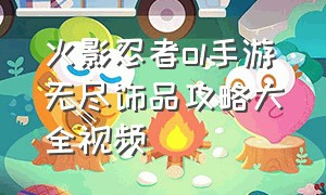 火影忍者ol手游无尽饰品攻略大全视频