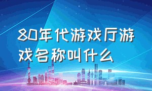 80年代游戏厅游戏名称叫什么