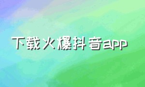 下载火爆抖音app