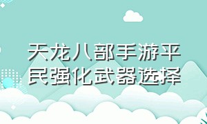 天龙八部手游平民强化武器选择