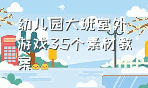 幼儿园大班室外游戏35个素材教案