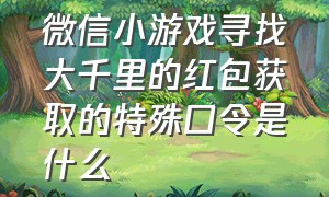 微信小游戏寻找大千里的红包获取的特殊口令是什么