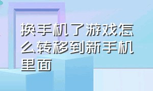 换手机了游戏怎么转移到新手机里面