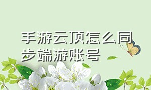 手游云顶怎么同步端游账号