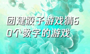 团建骰子游戏猜60个数字的游戏