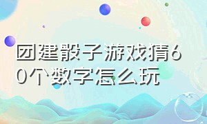 团建骰子游戏猜60个数字怎么玩