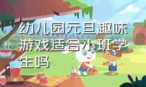 幼儿园元旦趣味游戏适合小班学生吗