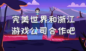 完美世界和浙江游戏公司合作吧