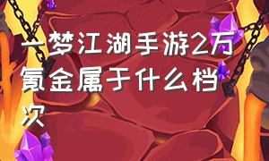 一梦江湖手游2万氪金属于什么档次