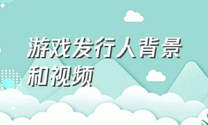 游戏发行人背景和视频