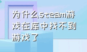 为什么steam游戏在库中找不到游戏了