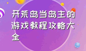 开荒岛当岛主的游戏教程攻略大全