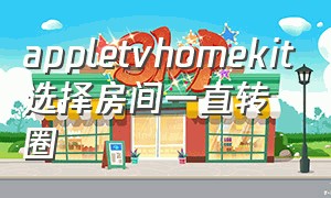 appletvhomekit选择房间一直转圈