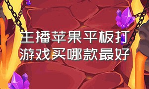 主播苹果平板打游戏买哪款最好