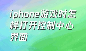 iphone游戏时怎样打开控制中心界面