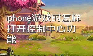 iphone游戏时怎样打开控制中心功能