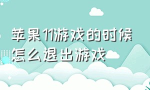 苹果11游戏的时候怎么退出游戏