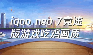 iqoo neo 7竞速版游戏吃鸡画质