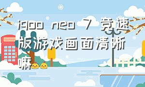 iqoo neo 7 竞速版游戏画面清晰嘛