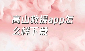 高山救援app怎么样下载