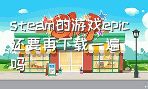 steam的游戏epic还要再下载一遍吗