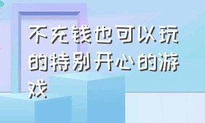 不充钱也可以玩的特别开心的游戏