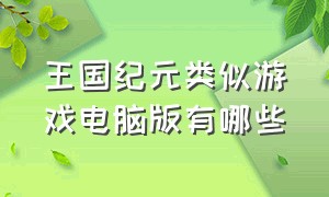 王国纪元类似游戏电脑版有哪些