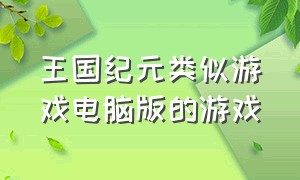 王国纪元类似游戏电脑版的游戏