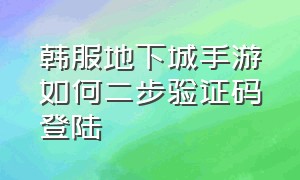 韩服地下城手游如何二步验证码登陆