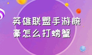 英雄联盟手游腕豪怎么打螃蟹