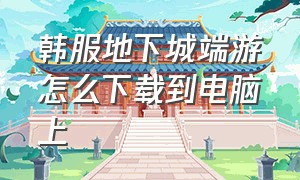 韩服地下城端游怎么下载到电脑上