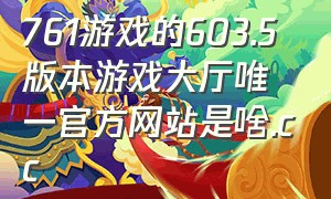 761游戏的603.5版本游戏大厅唯一官方网站是啥.cc