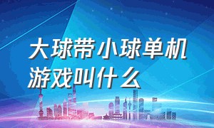 大球带小球单机游戏叫什么