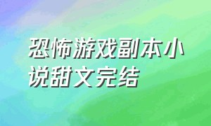 恐怖游戏副本小说甜文完结