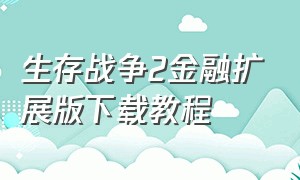 生存战争2金融扩展版下载教程