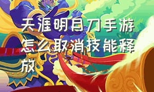 天涯明月刀手游怎么取消技能释放